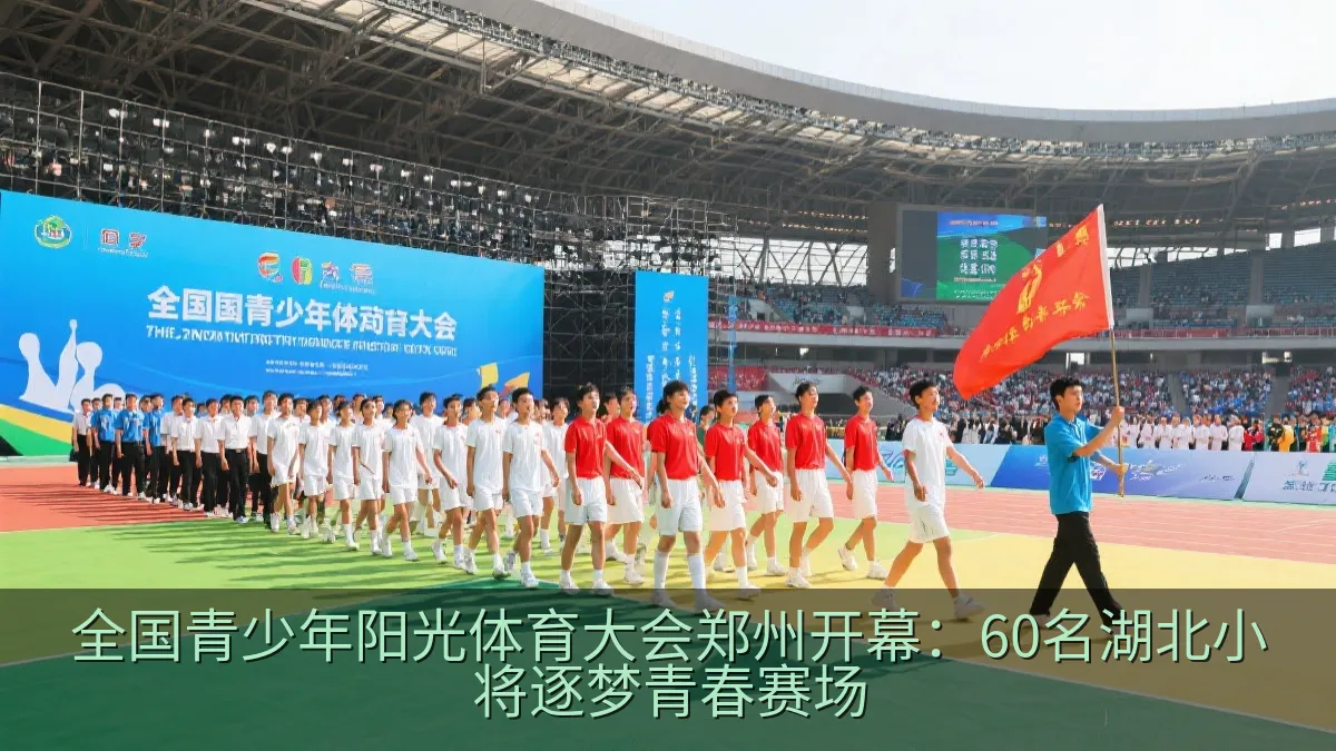 全国青少年阳光体育大会郑州开幕：60名湖北小将逐梦青春赛场